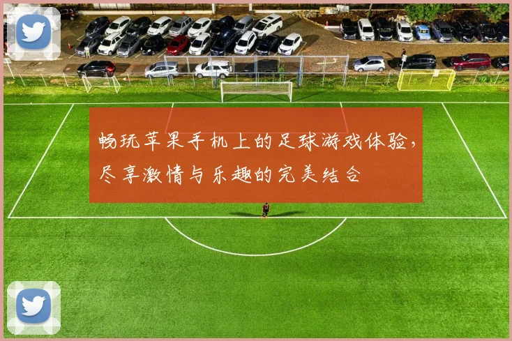 畅玩苹果手机上的足球游戏体验，尽享激情与乐趣的完美结合