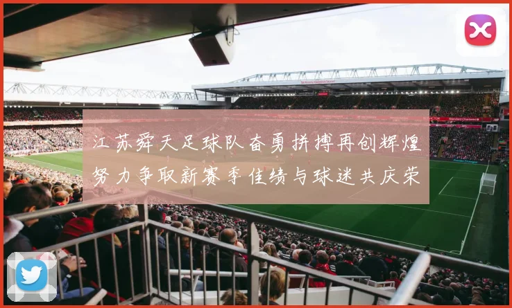 江苏舜天足球队奋勇拼搏再创辉煌努力争取新赛季佳绩与球迷共庆荣耀