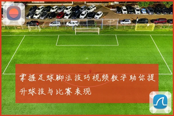 掌握足球脚法技巧视频教学助你提升球技与比赛表现